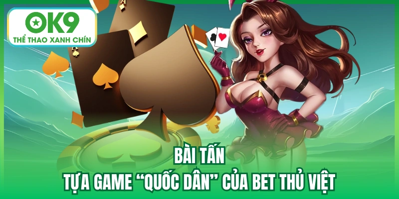 Bài Tấn - Tựa Game “Quốc Dân” Của Bet Thủ Việt