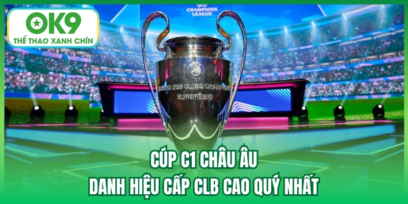 Cúp C1 Châu Âu - Danh Hiệu Cấp CLB Cao Quý Nhất