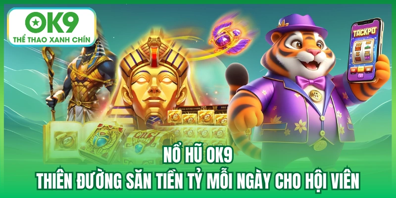 Nổ hũ OK9 - Thiên đường săn tiền tỷ mỗi ngày cho hội viên