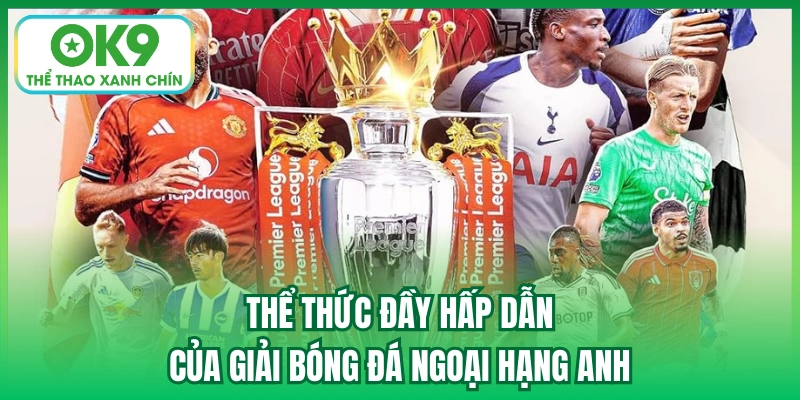 Thể thức đầy hấp dẫn của giải bóng đá Ngoại hạng Anh